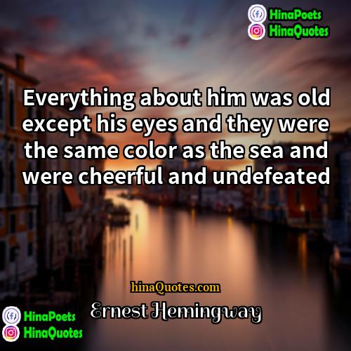 Ernest Hemingway Quotes | Everything about him was old except his